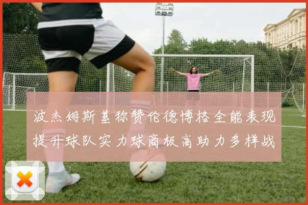 波杰姆斯基称赞伦德博格全能表现提升球队实力球商极高助力多样战术选择