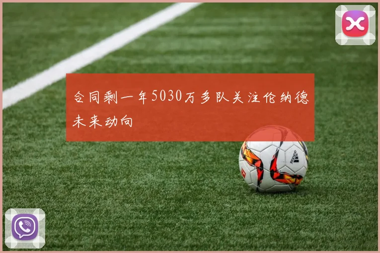 合同剩一年5030万多队关注伦纳德未来动向