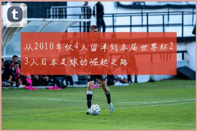从2010年仅4人留洋到本届世界杯23人日本足球的崛起之路