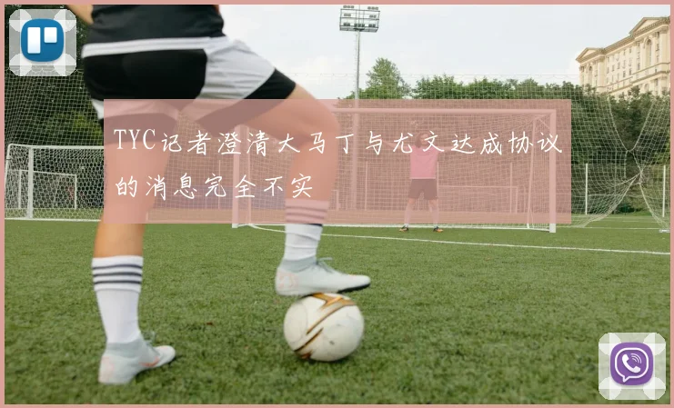 TYC记者澄清大马丁与尤文达成协议的消息完全不实